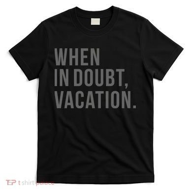 When in Doubt, Vacation Funny T-Shirt