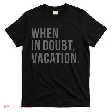 When in Doubt, Vacation Funny T-Shirt