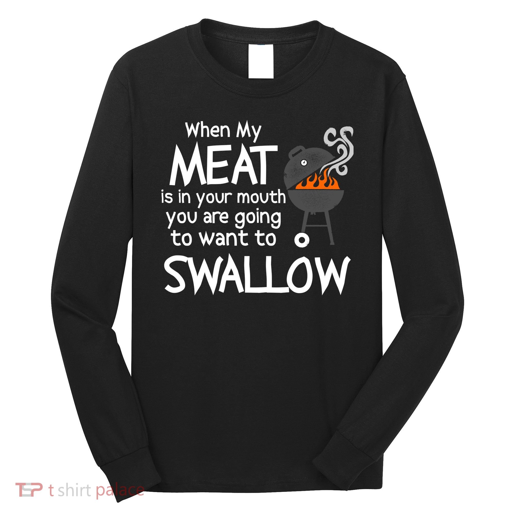 When My Meat Is In Your Mouth You Want To Swallow Long Sleeve Shirt