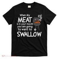 When My Meat Is In Your Mouth You Want To Swallow T-Shirt thumb 0