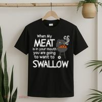When My Meat Is In Your Mouth You Want To Swallow T-Shirt thumb 2