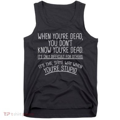 When You're Dead Funny Stupid Saying Tank Top
