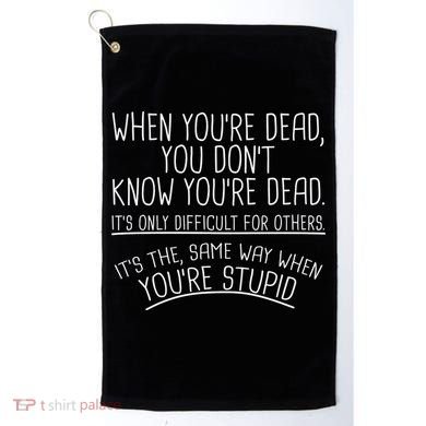 When You're Dead Funny Stupid Saying Golf Towel