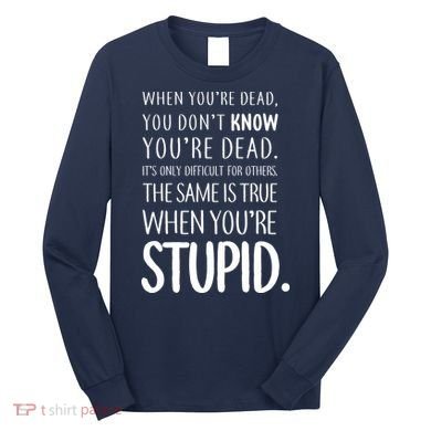 When You're Stupid Funny Statement Long Sleeve Shirt