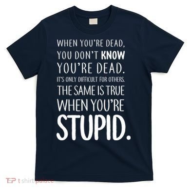 When You're Stupid Funny Statement T-Shirt