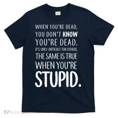 When You're Stupid Funny Statement T-Shirt