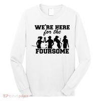 We're Here For The Foursome Funny Sarcasm Golf Lover Golfer Long Sleeve Shirt thumb 0