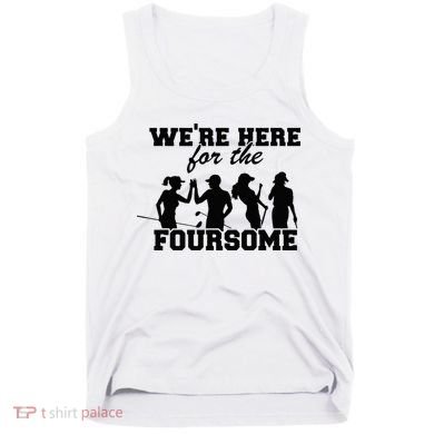 We're Here For The Foursome Funny Sarcasm Golf Lover Golfer Tank Top