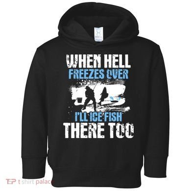 When Hell Freezes Over I'll Ice Fish There - Ice Fishing Toddler Hoodie