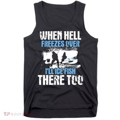When Hell Freezes Over I'll Ice Fish There - Ice Fishing Tank Top