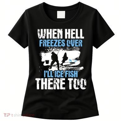 When Hell Freezes Over I'll Ice Fish There - Ice Fishing Women's T-Shirt