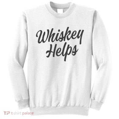 Whiskey Helps Funny Sweatshirt