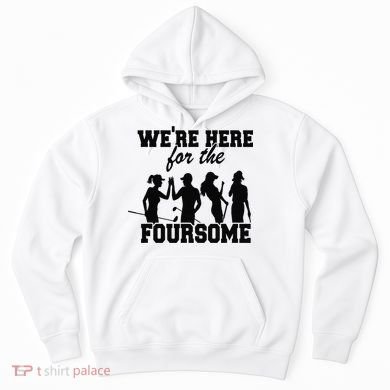 We're Here For The Foursome Funny Sarcasm Golf Lover Golfer Hoodie