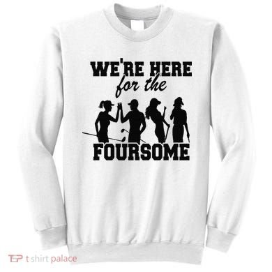 We're Here For The Foursome Funny Sarcasm Golf Lover Golfer Sweatshirt