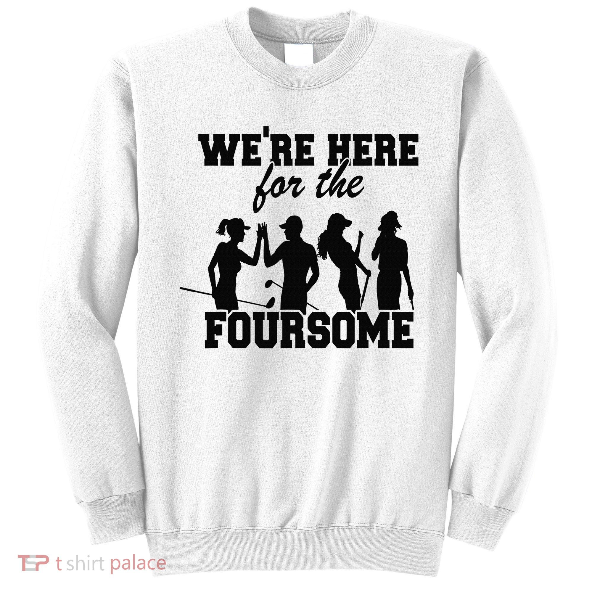 We're Here For The Foursome Funny Sarcasm Golf Lover Golfer Sweatshirt
