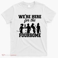 We're Here For The Foursome Funny Sarcasm Golf Lover Golfer T-Shirt thumb 0