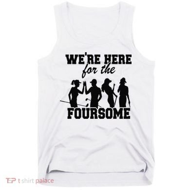 We're Here For The Foursome Funny Sarcasm Golf Lover Golfer Tank Top