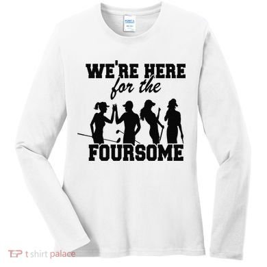 We're Here For The Foursome Funny Sarcasm Golf Lover Golfer Women's Long Sleeve Shirt