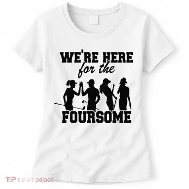 We're Here For The Foursome Funny Sarcasm Golf Lover Golfer Women's T-Shirt