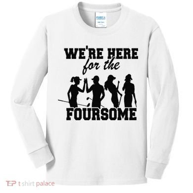 We're Here For The Foursome Funny Sarcasm Golf Lover Golfer Kids Long Sleeve Shirt