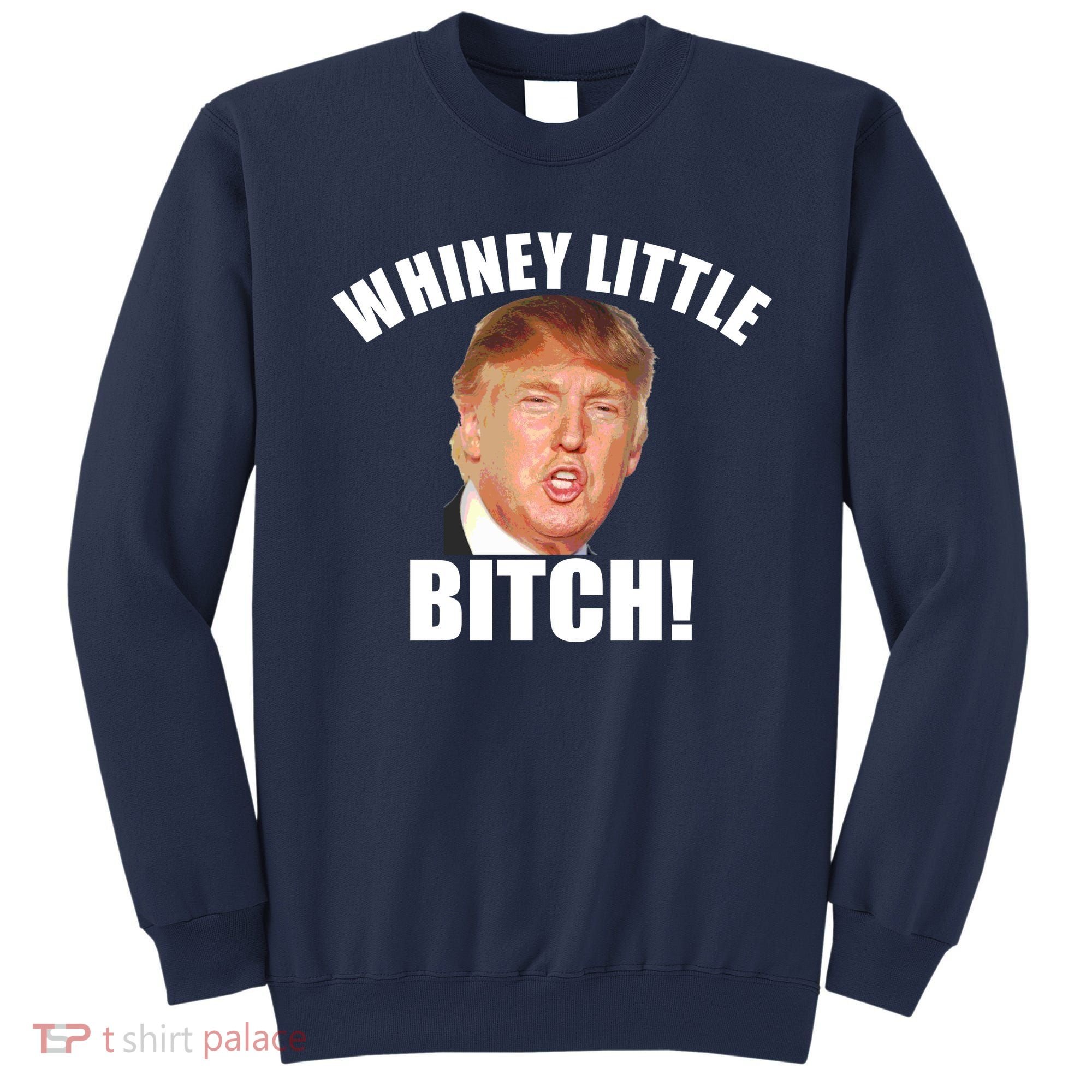 Whiney Little Bitch! Trump Hillary For President Sweatshirt