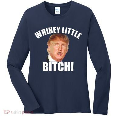 Whiney Little Bitch! Trump Hillary For President Women's Long Sleeve Shirt