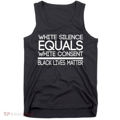 White Silence Equals White Consent Black Lives Matter Tank Top