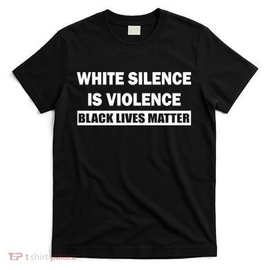 White Silence Is Violence T-Shirt