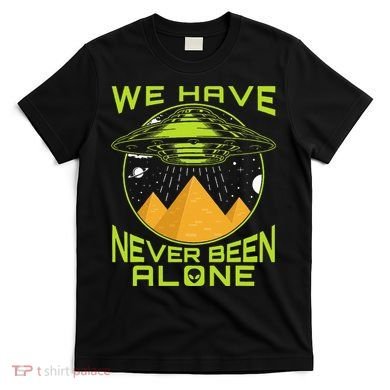 We Have Never Been Alone Ancient Aliens Egypt T-Shirt