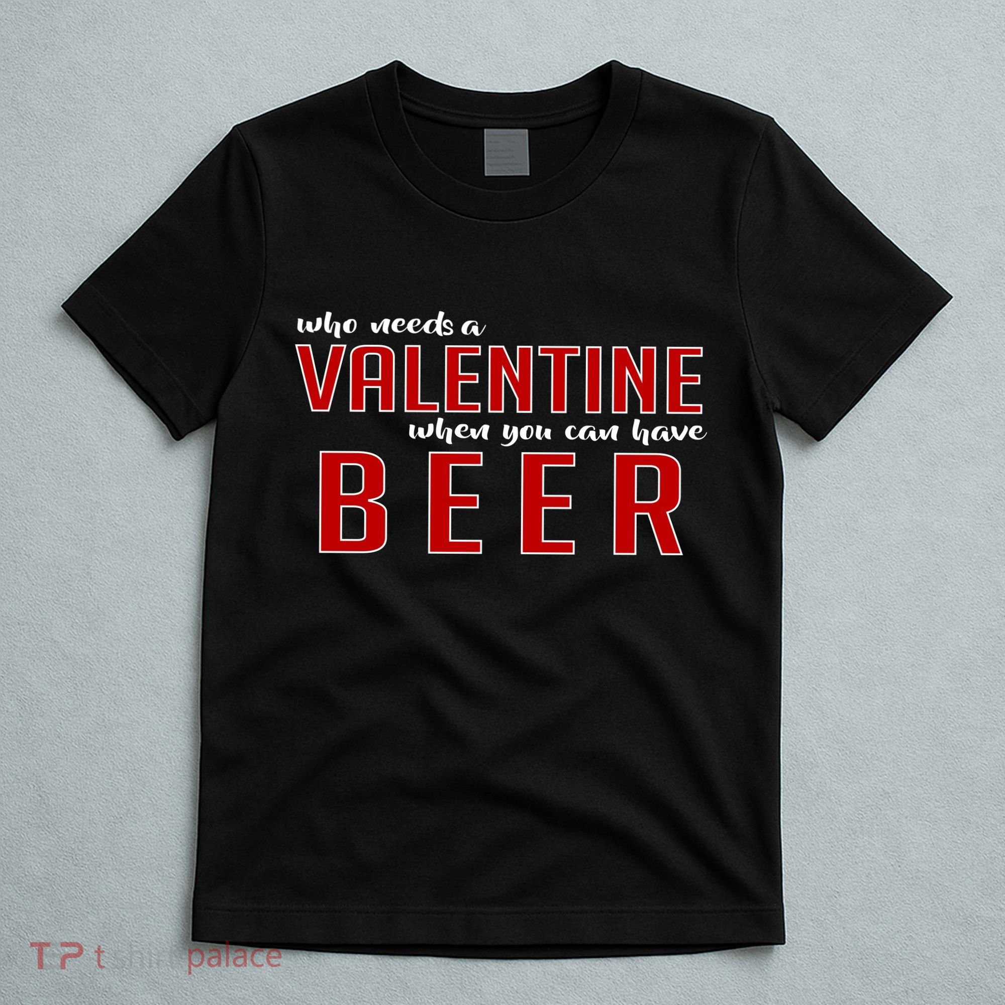 Who Needs A Valentine When You Can Have Beer T-Shirt