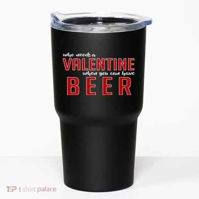 Who Needs A Valentine When You Can Have Beer Tumbler
