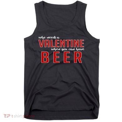 Who Needs A Valentine When You Can Have Beer Tank Top