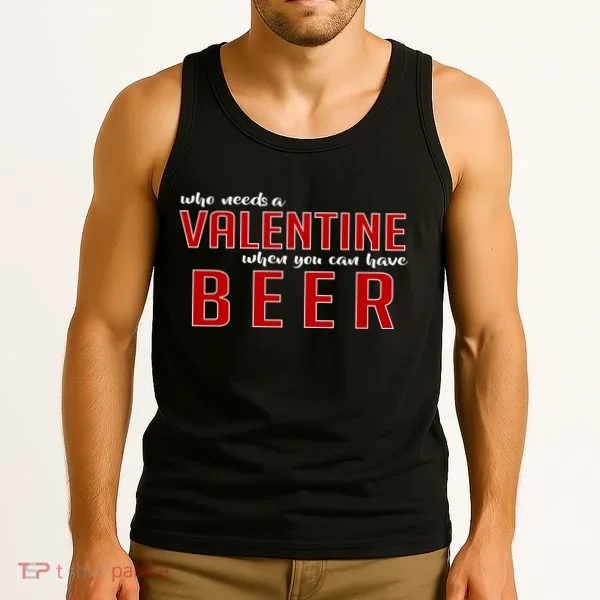 Who Needs A Valentine When You Can Have Beer Tank Top