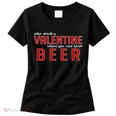 Who Needs A Valentine When You Can Have Beer Women's T-Shirt