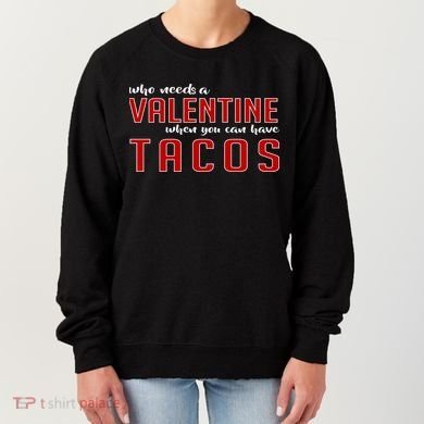 Who Needs A Valentine When You Can Have Tacos Women's Sweatshirt