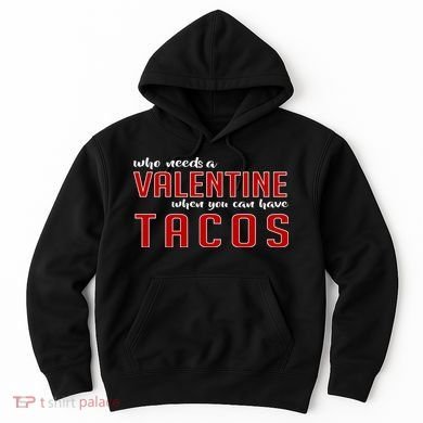 Who Needs A Valentine When You Can Have Tacos Hoodie