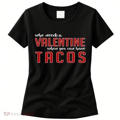 Who Needs A Valentine When You Can Have Tacos Women's T-Shirt