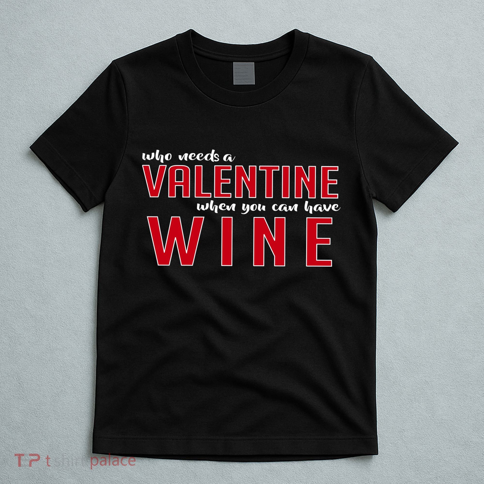 Who Needs A Valentine When You Can Have Wine T-Shirt