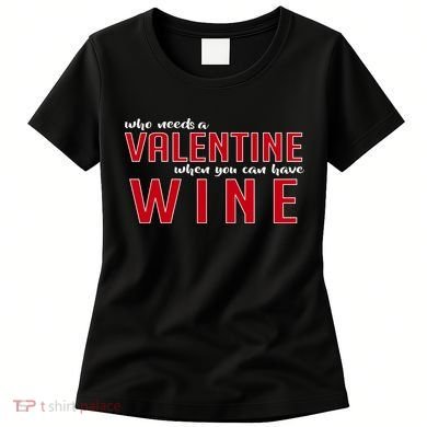 Who Needs A Valentine When You Can Have Wine Women's T-Shirt