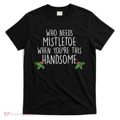 Who Needs Mistletoe When You're This Handsome T-Shirt