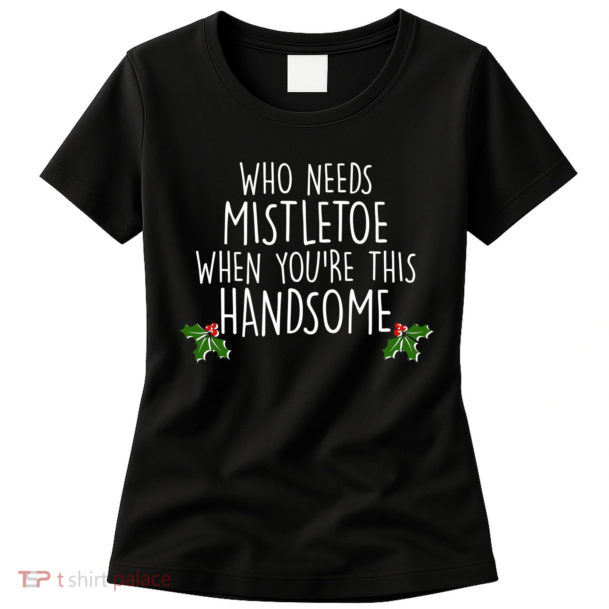 Who Needs Mistletoe When You're This Handsome Women's T-Shirt