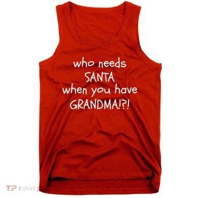 Who Needs Santa When You Have Grandma Tank Top