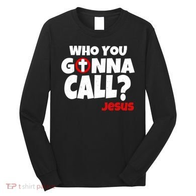 Who You Gonna Call? Jesus Busters Long Sleeve Shirt