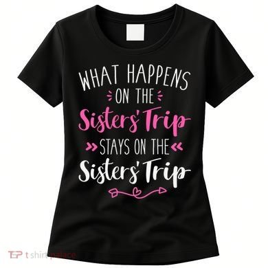 What happens sisters trip stays on the sisters weekend Women's T-Shirt