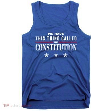We Have This Thing Called The Constitution American Patriot Tank Top