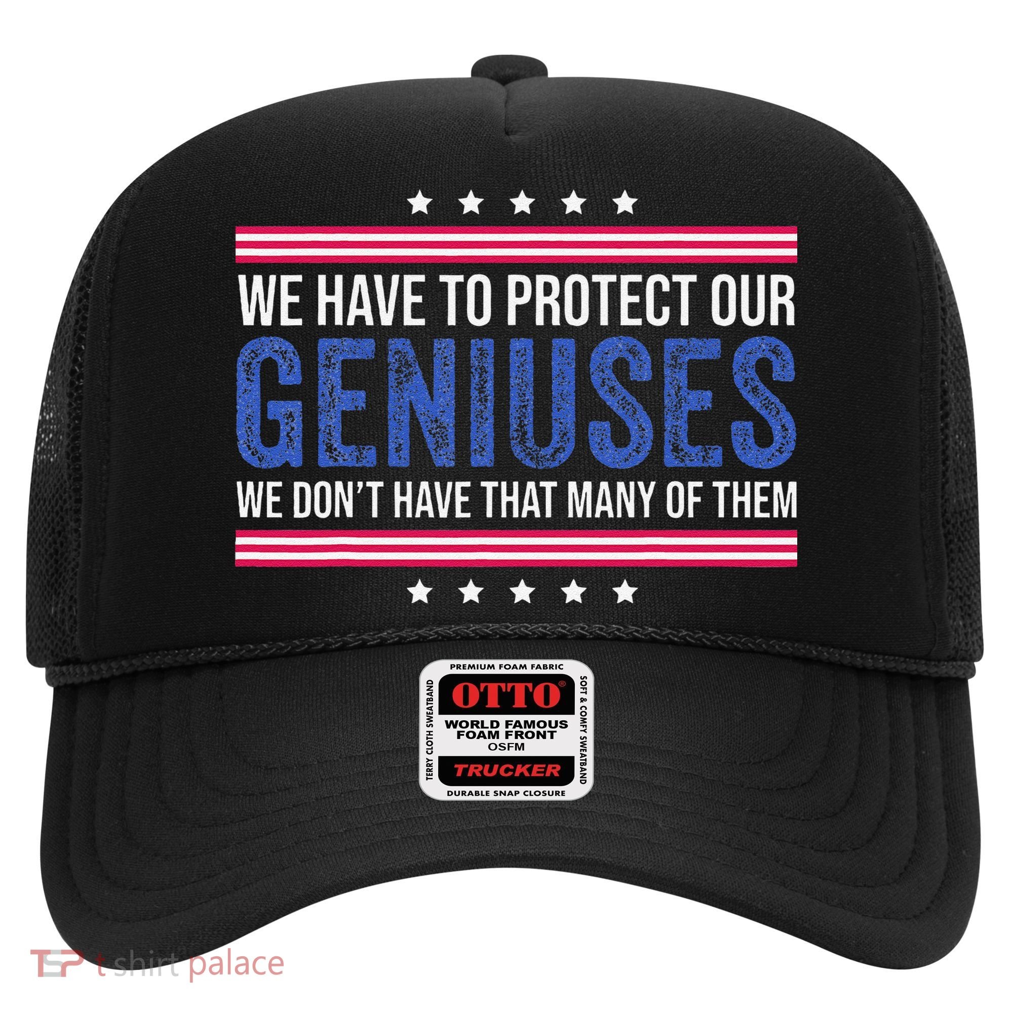 We Have To Protect Our Geniuses We DonT Have Many Of Them Hat