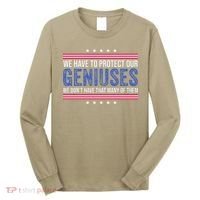 We Have To Protect Our Geniuses We DonT Have Many Of Them Long Sleeve Shirt thumb 0
