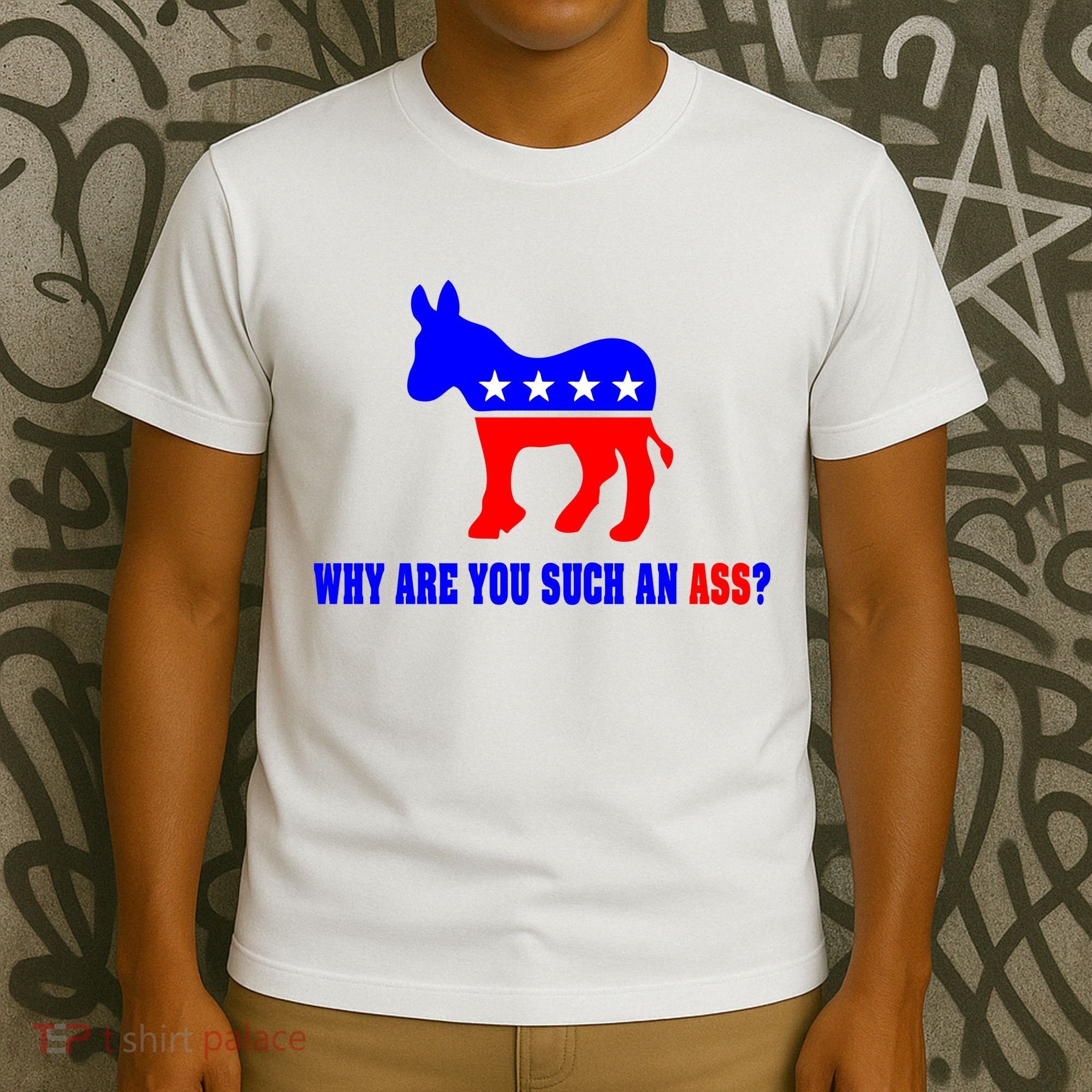 Why Are You Such An Ass? Anti Democrat Liberal - Pro Republican Funny T-Shirt