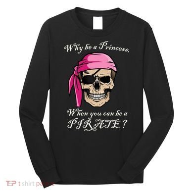 Why Be A Princess When You Can Be A Pirate Long Sleeve Shirt