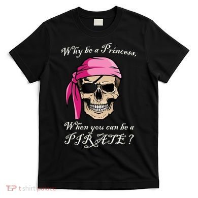 Why Be A Princess When You Can Be A Pirate T-Shirt